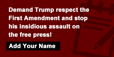 Demand Trump respect the First Amendment and stop his insidious assault on the free press!
