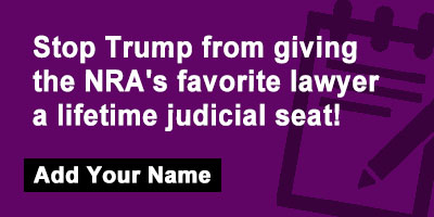 Stop Trump from giving the NRA's favorite lawyer a lifetime judicial seat!